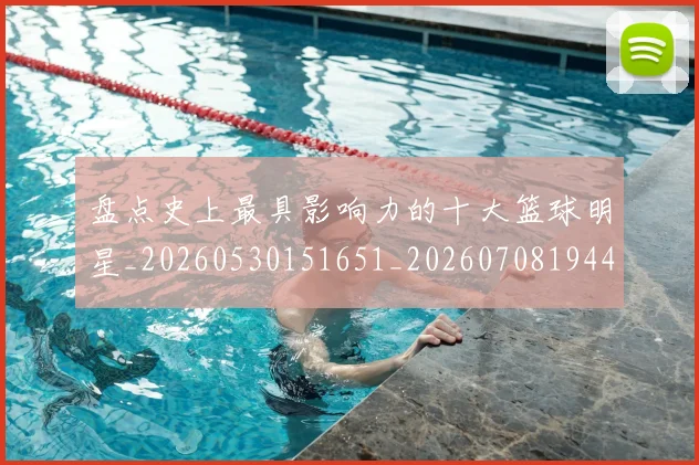 盘点史上最具影响力的十大篮球明星_20260530151651_20260708194451